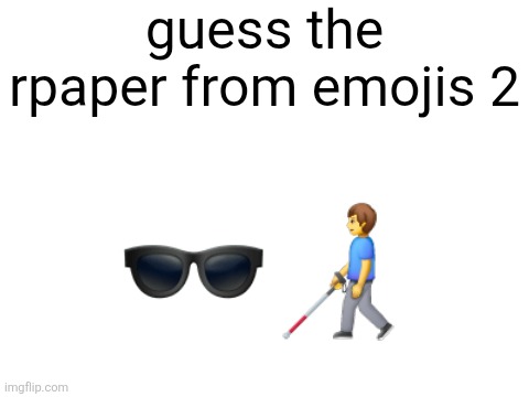 (extreme difficulty) idk how to make him in emoji other than blind--hint: name starts with A | guess the rpaper from emojis 2; 🕶👨‍🦯 | image tagged in blank white template | made w/ Imgflip meme maker