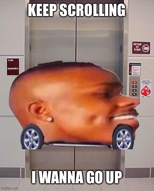 elevator lift 123 | KEEP SCROLLING; I WANNA GO UP | image tagged in elevator lift 123 | made w/ Imgflip meme maker