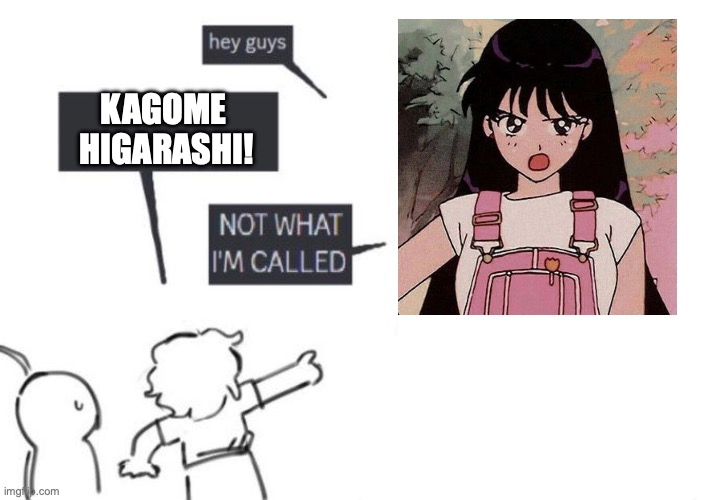 Rei Hino is Kagome Higarashi and Inuyasha's child. Cannon. | KAGOME
 HIGARASHI! | image tagged in hey guys - not what i'm called | made w/ Imgflip meme maker