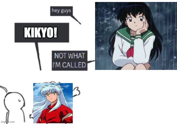 THIS MEME WAS THE IDEA OF MY BESTIE. IM NOT TAKING CREDIT | KIKYO! | image tagged in hey guys - not what i'm called | made w/ Imgflip meme maker