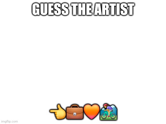 Blank White Template | GUESS THE ARTIST; 👈💼🧡🚵‍♀️ | image tagged in blank white template | made w/ Imgflip meme maker