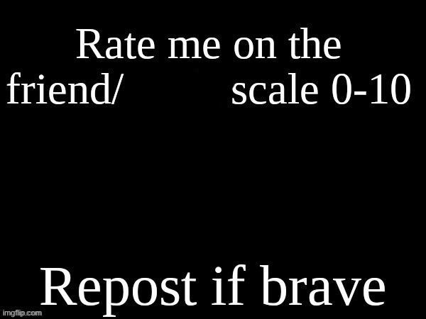 rate me on the friend/crush scale | image tagged in rate me on the friend/crush scale | made w/ Imgflip meme maker