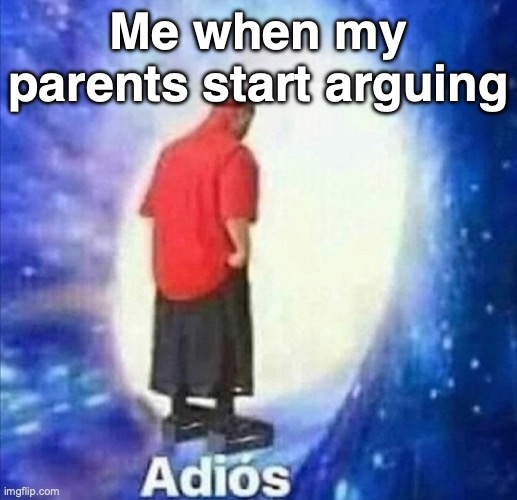 Fr, I just leave the room and make memes :D | Me when my parents start arguing | image tagged in adios | made w/ Imgflip meme maker