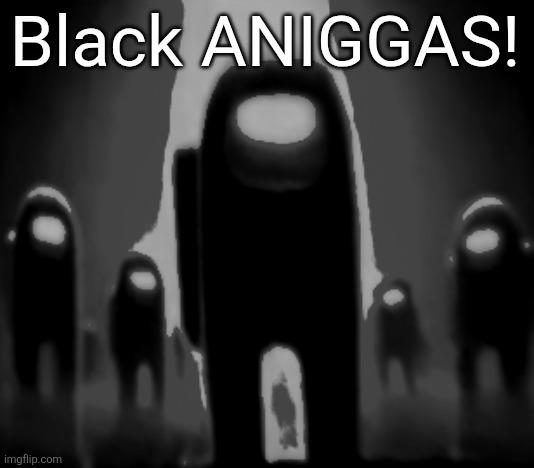 Black Anogos | Black ANIGGAS! | image tagged in black anogos | made w/ Imgflip meme maker