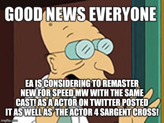 Good news | EA IS CONSIDERING TO REMASTER NEW FOR SPEED MW WITH THE SAME CAST! AS A ACTOR ON TWITTER POSTED IT AS WELL AS  THE ACTOR 4 SARGENT CROSS! | image tagged in good news | made w/ Imgflip meme maker