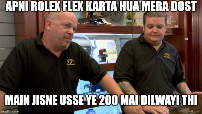 Pawn Stars Best I Can Do | APNI ROLEX FLEX KARTA HUA MERA DOST; MAIN JISNE USSE YE 200 MAI DILWAYI THI | image tagged in pawn stars best i can do | made w/ Imgflip meme maker