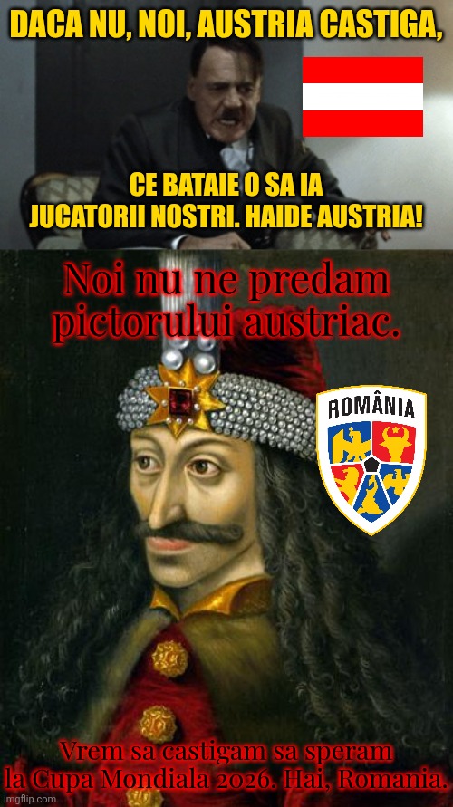 Austria vs România = Austrian Painter vs Vlad Țepeș. CE LUPTĂ VA FII!! | DACA NU, NOI, AUSTRIA CASTIGA, CE BATAIE O SA IA JUCATORII NOSTRI. HAIDE AUSTRIA! Noi nu ne predam pictorului austriac. Vrem sa castigam sa speram la Cupa Mondiala 2026. Hai, Romania. | image tagged in crashout,vlad the impaler,sports,hitler,austria,romania | made w/ Imgflip meme maker