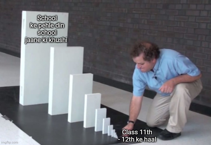 Domino Effect | School ke pehle din school jaane ki khushi; Class 11th - 12th ke haal | image tagged in domino effect | made w/ Imgflip meme maker