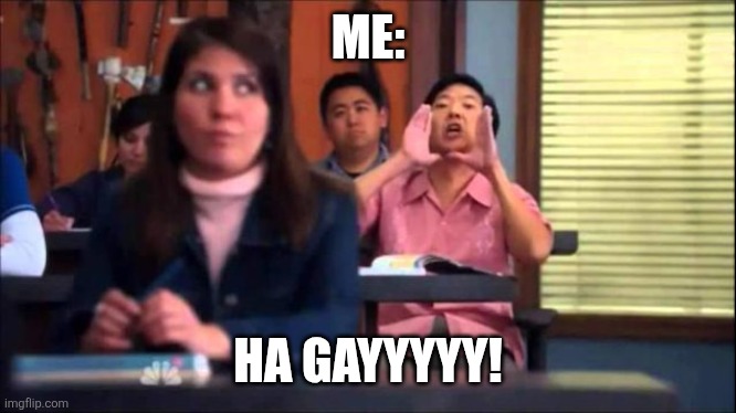 Ha Gay | ME: HA GAYYYYY! | image tagged in ha gay | made w/ Imgflip meme maker
