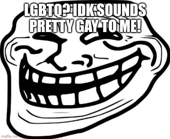 Troll Face Meme | LGBTQ? IDK SOUNDS PRETTY GAY TO ME! | image tagged in memes,troll face | made w/ Imgflip meme maker