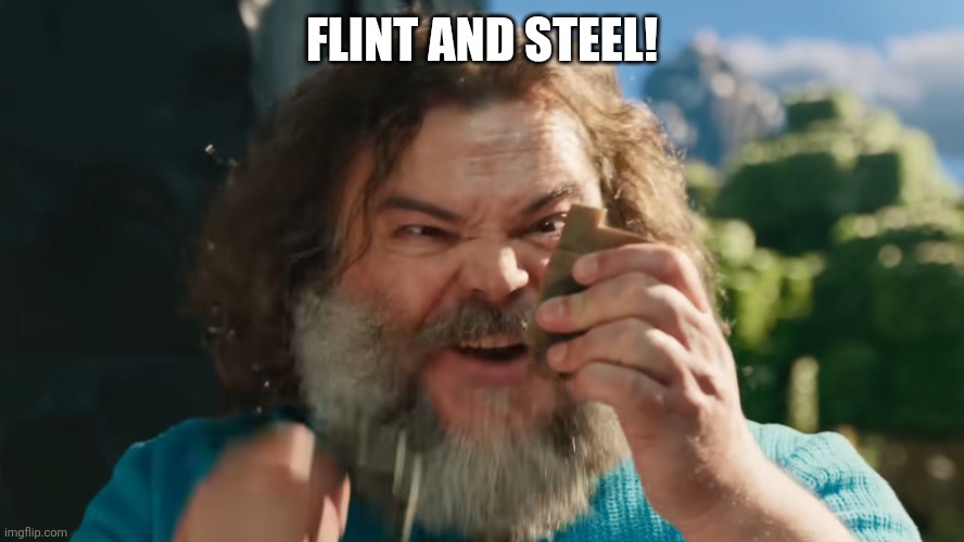 FLINT AND STEEL! | FLINT AND STEEL! | image tagged in flint and steel | made w/ Imgflip meme maker
