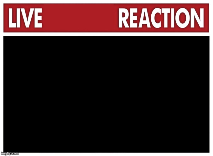 live reaction of _____ | image tagged in live reaction | made w/ Imgflip meme maker