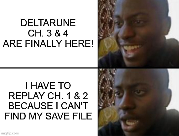 Deltarune ch 3 &4 are finally here! However... | DELTARUNE CH. 3 & 4 ARE FINALLY HERE! I HAVE TO REPLAY CH. 1 & 2 BECAUSE I CAN'T FIND MY SAVE FILE | image tagged in oh yeah oh no | made w/ Imgflip meme maker