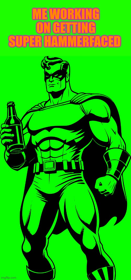 ME WORKING ON GETTING SUPER HAMMERFACED | image tagged in cold beer here,beer goggles,hold my beer,beer,drunk,superheros | made w/ Imgflip meme maker