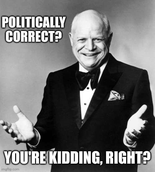 Don Rickles | POLITICALLY CORRECT? YOU'RE KIDDING, RIGHT? | image tagged in don rickles | made w/ Imgflip meme maker