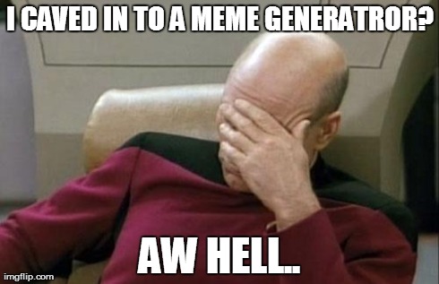 Captain Picard Facepalm | I CAVED IN TO A MEME GENERATROR? AW HELL.. | image tagged in memes,captain picard facepalm | made w/ Imgflip meme maker