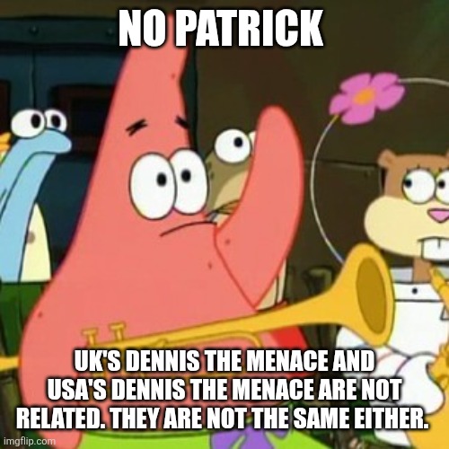 No Patrick | NO PATRICK; UK'S DENNIS THE MENACE AND USA'S DENNIS THE MENACE ARE NOT RELATED. THEY ARE NOT THE SAME EITHER. | image tagged in memes,no patrick,dennis the menace,beano,uk,usa | made w/ Imgflip meme maker