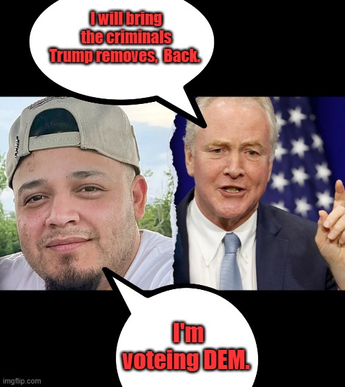 I will bring the criminals Trump removes,  Back. I'm voteing DEM. | made w/ Imgflip meme maker