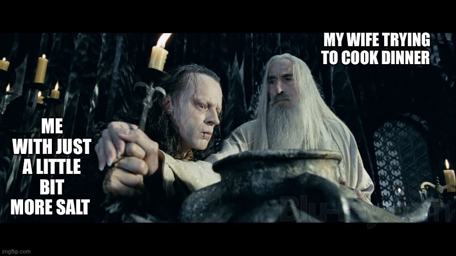 Sarumeme | MY WIFE TRYING TO COOK DINNER; ME WITH JUST A LITTLE BIT MORE SALT | image tagged in lotr,saruman,wormtongue,lord of the rings | made w/ Imgflip meme maker