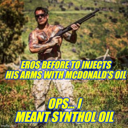 Eros Luxor before | EROS BEFORE TO INJECTS HIS ARMS WITH MCDONALD'S OIL; OPS... I MEANT SYNTHOL OIL | made w/ Imgflip meme maker