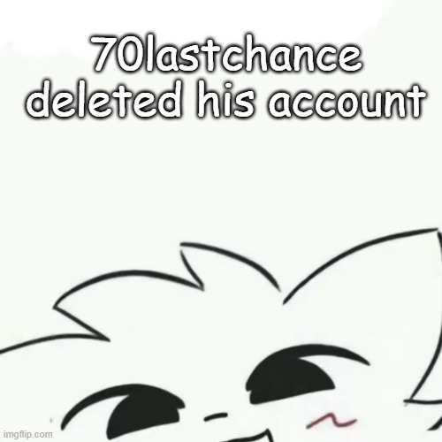 70lastchance DELETED HIS ACCOUNT | 70lastchance deleted his account | image tagged in boykisser 3 | made w/ Imgflip meme maker