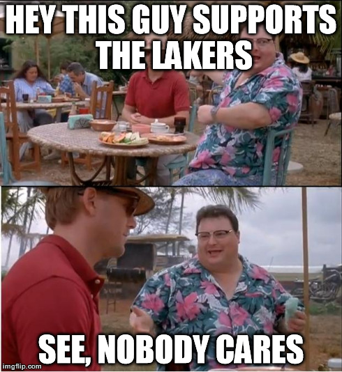 See Nobody Cares Meme | HEY THIS GUY SUPPORTS THE LAKERS SEE, NOBODY CARES | image tagged in memes,see nobody cares | made w/ Imgflip meme maker