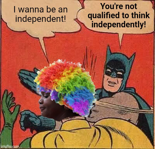 Karine should stick to what she is: a lying, incompetent diversity hire | You're not
qualified to think
independently! I wanna be an
independent! | image tagged in memes,batman slapping robin,karine jean-pierre,democrats,independent,clown | made w/ Imgflip meme maker