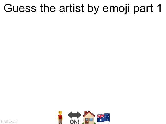 Blank White Template | Guess the artist by emoji part 1; 🧍‍♂️🔛🏠🇦🇺 | image tagged in blank white template | made w/ Imgflip meme maker
