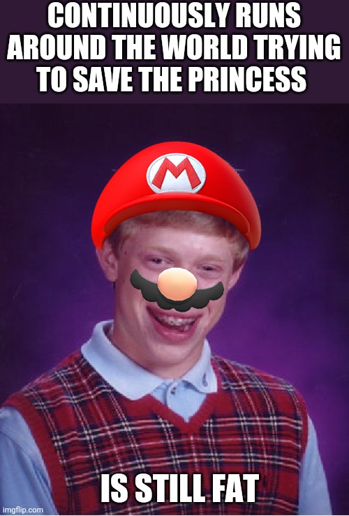 Bad Luck Brian | CONTINUOUSLY RUNS AROUND THE WORLD TRYING TO SAVE THE PRINCESS; IS STILL FAT | image tagged in memes,bad luck brian | made w/ Imgflip meme maker