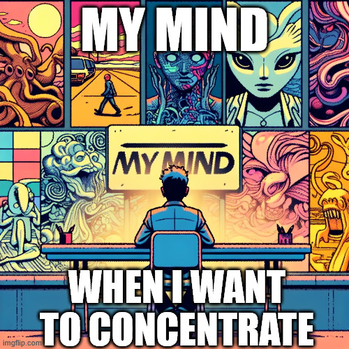 The Mind Meme | MY MIND; WHEN I WANT TO CONCENTRATE | image tagged in memes,meme,autism | made w/ Imgflip meme maker