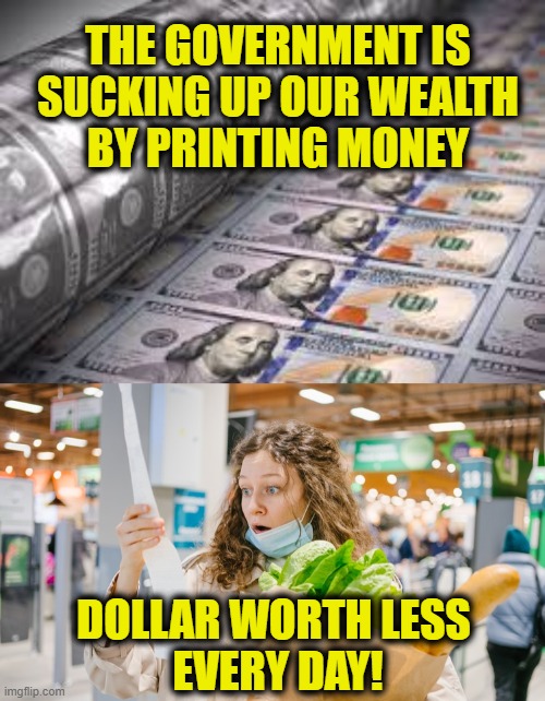 Printing money is theft! | THE GOVERNMENT IS
SUCKING UP OUR WEALTH
BY PRINTING MONEY; DOLLAR WORTH LESS 
EVERY DAY! | image tagged in inflation | made w/ Imgflip meme maker