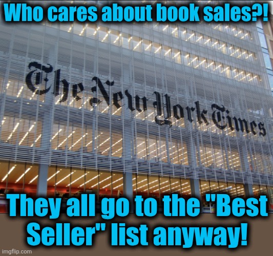 New York Times | Who cares about book sales?! They all go to the "Best
Seller" list anyway! | image tagged in new york times | made w/ Imgflip meme maker