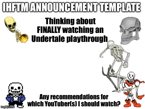 About time | Thinking about FINALLY watching an Undertale playthrough; Any recommendations for which YouTuber(s) I should watch? | made w/ Imgflip meme maker