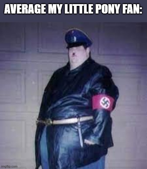 Yes, a lot of bronies are neo nazis | AVERAGE MY LITTLE PONY FAN: | image tagged in eatler,nazi,brony,my little pony | made w/ Imgflip meme maker
