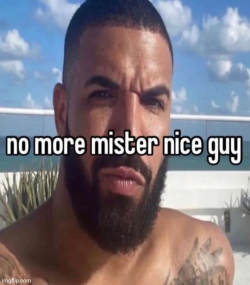 No more mister nice guy | image tagged in no more mister nice guy | made w/ Imgflip meme maker