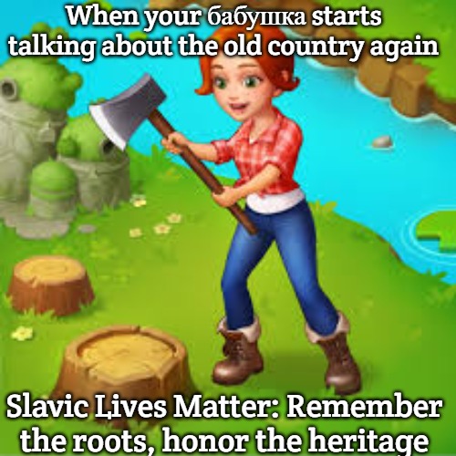 Family Farm Journey | When your бабушка starts talking about the old country again; Slavic Lives Matter: Remember the roots, honor the heritage | image tagged in family farm journey,slavic lives matter | made w/ Imgflip meme maker