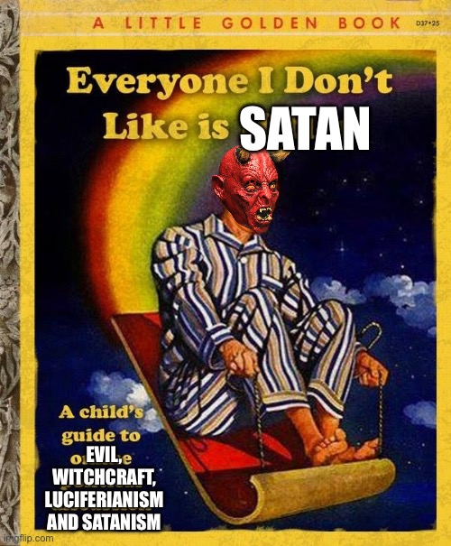Everyone I don’t like is satan | SATAN; EVIL, WITCHCRAFT, LUCIFERIANISM AND SATANISM | image tagged in everyone i don't like is hitler book,satan,satanism,evil,witchcraft | made w/ Imgflip meme maker