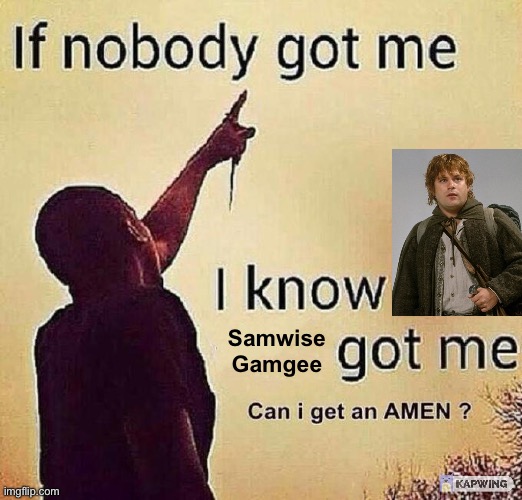 Gm chat. | Samwise Gamgee | image tagged in if nobody got me i know x got me | made w/ Imgflip meme maker