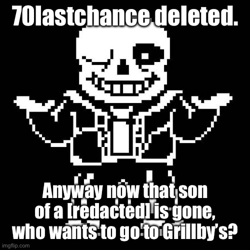 Heh. | 70lastchance deleted. Anyway now that son of a [redacted] is gone, who wants to go to Grillby’s? | image tagged in sans undertale,sans of topic | made w/ Imgflip meme maker