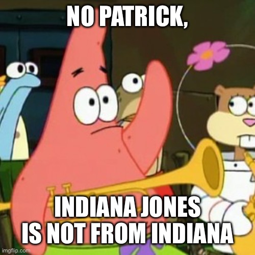 No Patrick Meme | NO PATRICK, INDIANA JONES IS NOT FROM INDIANA | image tagged in memes,no patrick | made w/ Imgflip meme maker