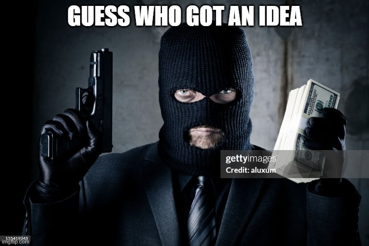 crimnial idea | GUESS WHO GOT AN IDEA | image tagged in criminal | made w/ Imgflip meme maker