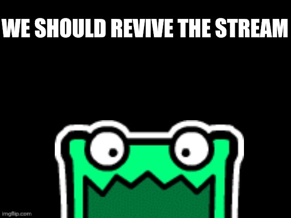 We must revive this stream + VIVA LA AUB!! | WE SHOULD REVIVE THE STREAM | image tagged in black square with a mulpan | made w/ Imgflip meme maker