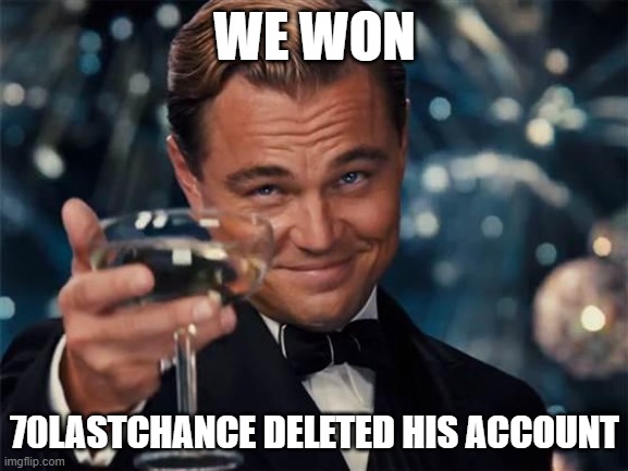 Celebration in comments | WE WON; 70LASTCHANCE DELETED HIS ACCOUNT | image tagged in wolf of wall street | made w/ Imgflip meme maker