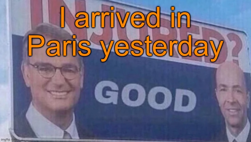 Injured Good announcement | I arrived in Paris yesterday | image tagged in injured good announcement | made w/ Imgflip meme maker