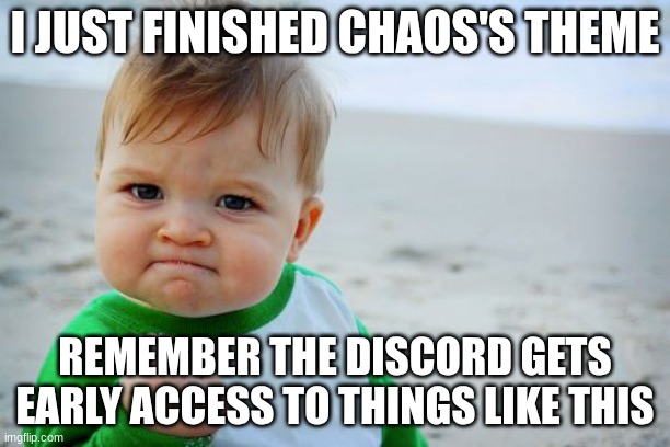there is a topic sans, its just hidden, the song is in the comments | I JUST FINISHED CHAOS'S THEME; REMEMBER THE DISCORD GETS EARLY ACCESS TO THINGS LIKE THIS | image tagged in memes,success kid original | made w/ Imgflip meme maker