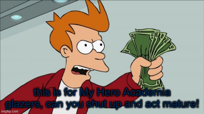 I have mixed opinions on the series itself | this is for My Hero Academia glazers, can you shut up and act mature! | image tagged in shut up and take my money fry,my hero academia,toxic,cringe,cartoon,futurama | made w/ Imgflip meme maker