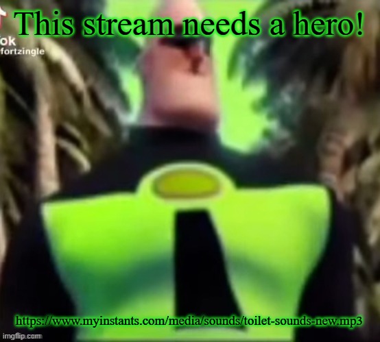 This stream needs a hero! | This stream needs a hero! https://www.myinstants.com/media/sounds/toilet-sounds-new.mp3 | image tagged in incredible gassy | made w/ Imgflip meme maker
