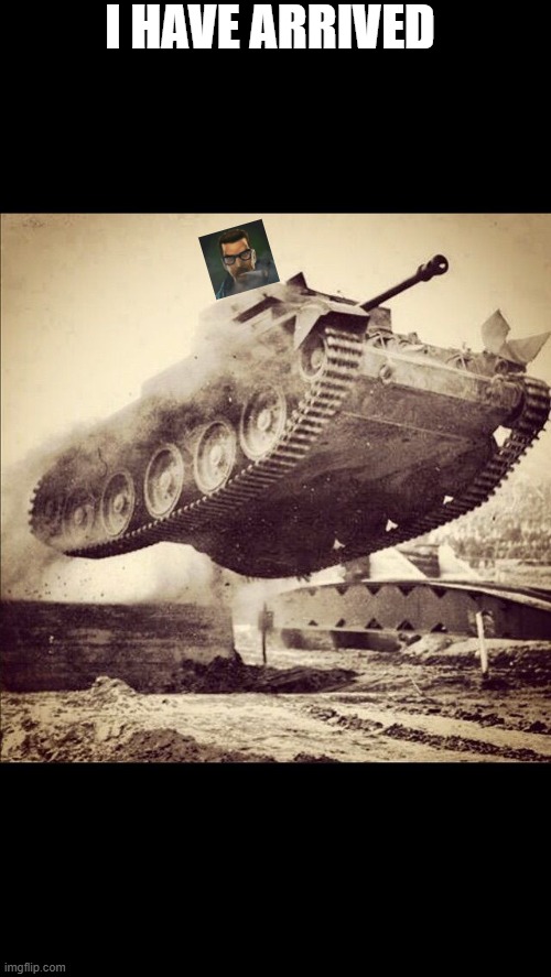 I am here dead chat | I HAVE ARRIVED | image tagged in tanks away | made w/ Imgflip meme maker