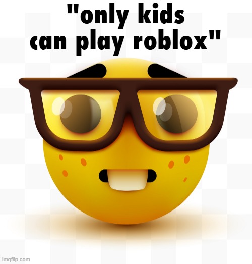 have you seen adults play roblox before? | "only kids can play roblox" | image tagged in nerd emoji,roblox | made w/ Imgflip meme maker