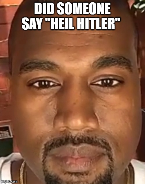 Kanye West Stare | DID SOMEONE SAY "HEIL HITLER" | image tagged in kanye west stare | made w/ Imgflip meme maker